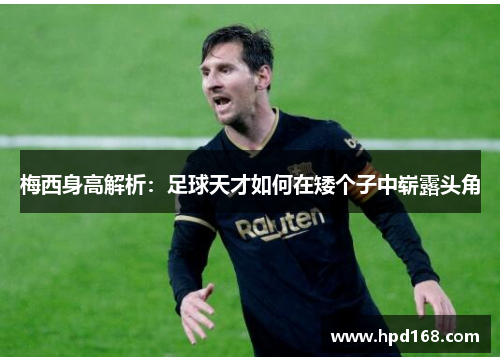 梅西身高解析：足球天才如何在矮个子中崭露头角