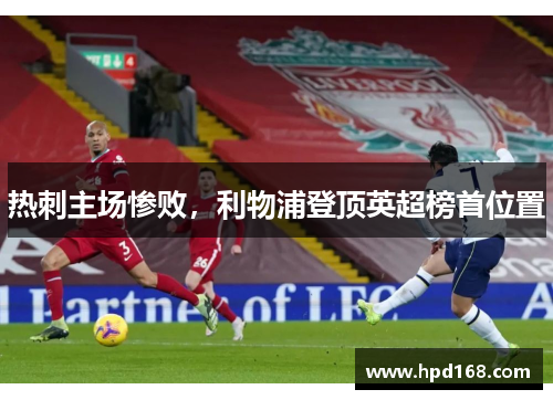 热刺主场惨败，利物浦登顶英超榜首位置