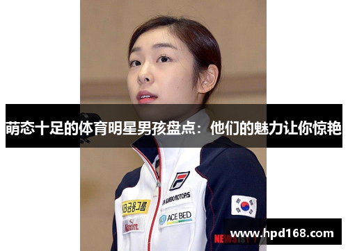 萌态十足的体育明星男孩盘点：他们的魅力让你惊艳
