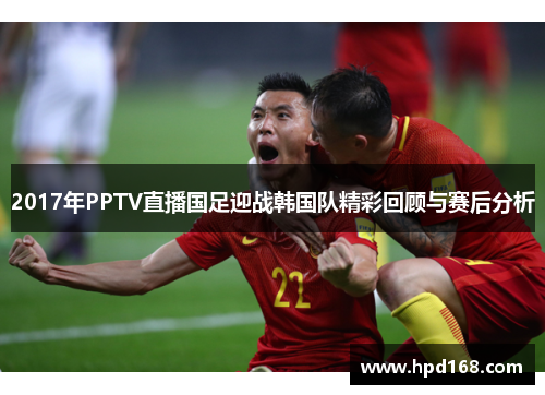 2017年PPTV直播国足迎战韩国队精彩回顾与赛后分析