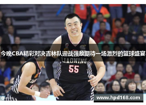 今晚CBA精彩对决吉林队迎战强敌期待一场激烈的篮球盛宴