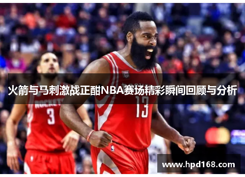 火箭与马刺激战正酣NBA赛场精彩瞬间回顾与分析