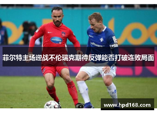 菲尔特主场迎战不伦瑞克期待反弹能否打破连败局面