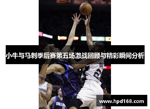 小牛与马刺季后赛第五场激战回顾与精彩瞬间分析