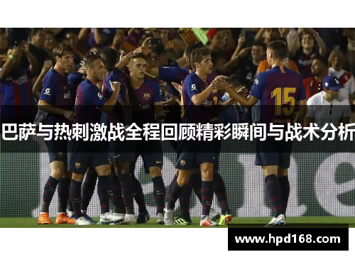 巴萨与热刺激战全程回顾精彩瞬间与战术分析