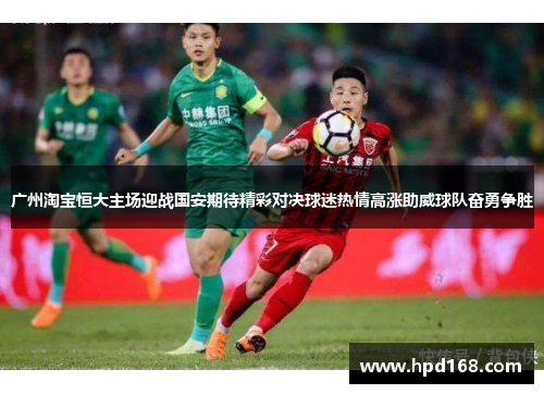 广州淘宝恒大主场迎战国安期待精彩对决球迷热情高涨助威球队奋勇争胜