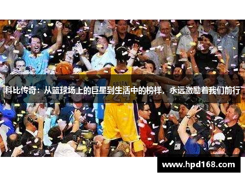 科比传奇：从篮球场上的巨星到生活中的榜样，永远激励着我们前行