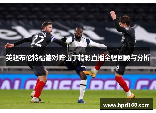 英超布伦特福德对阵雷丁精彩直播全程回顾与分析